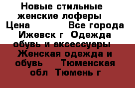 Новые стильные , женские лоферы. › Цена ­ 5 800 - Все города, Ижевск г. Одежда, обувь и аксессуары » Женская одежда и обувь   . Тюменская обл.,Тюмень г.